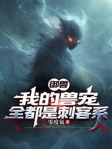 御兽:我的兽宠,全都是刺客系 御兽:我的兽宠,全都是刺客系