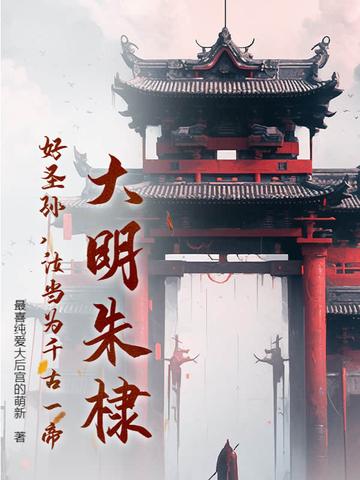 大明朱棣:好圣孙,汝当为千古一帝! 大明朱棣:好圣孙,汝当为千古一帝!