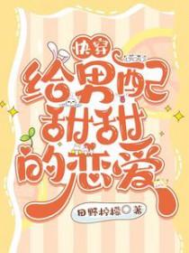 快穿:给男配甜甜的恋爱 快穿:给男配甜甜的恋爱