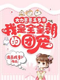 大力崽崽五岁半,我是全皇朝的团宠 大力崽崽五岁半,我是全皇朝的团宠