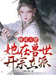 修真大佬她在兽世开宗立派 修真大佬她在兽世开宗立派