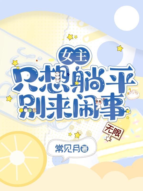 女主只想躺平,别来闹事【无限】 女主只想躺平,别来闹事【无限】