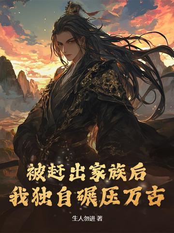 被赶出家族后,我独自碾压万古 被赶出家族后,我独自碾压万古