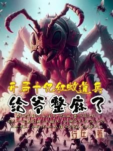 开局十亿红蚁道兵,给爷整麻了 开局十亿红蚁道兵,给爷整麻了