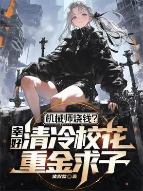 机械师烧钱?幸好校花重金求子 机械师烧钱?幸好校花重金求子