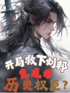 开局救下刘邦,竟成为历史权臣? 开局救下刘邦,竟成为历史权臣?